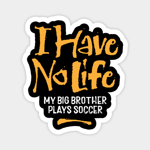 I Have No Life: My Big Brother Plays Soccer - funny soccer Magnet by eBrushDesign