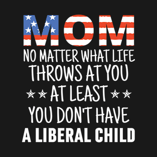 Mom No Matter What life Throws at you At Least You Don't Have a Liberal Child American flag T-Shirt