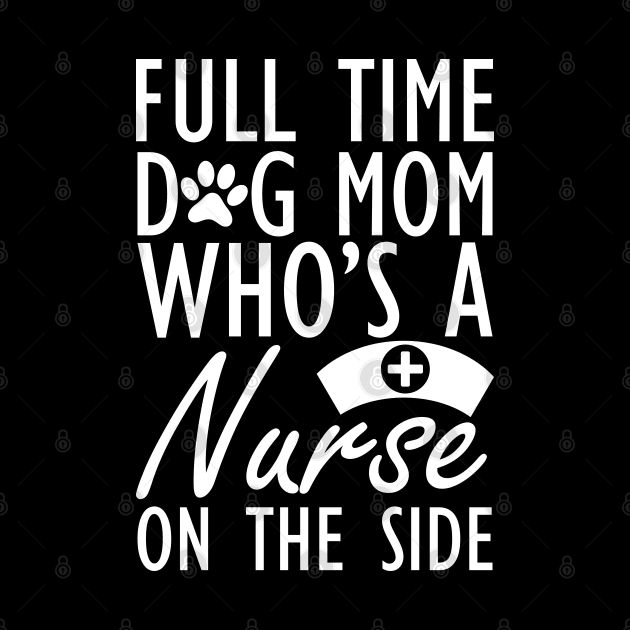 Dog mom - Full time dog mom who's a nurse on the side w by KC Happy Shop