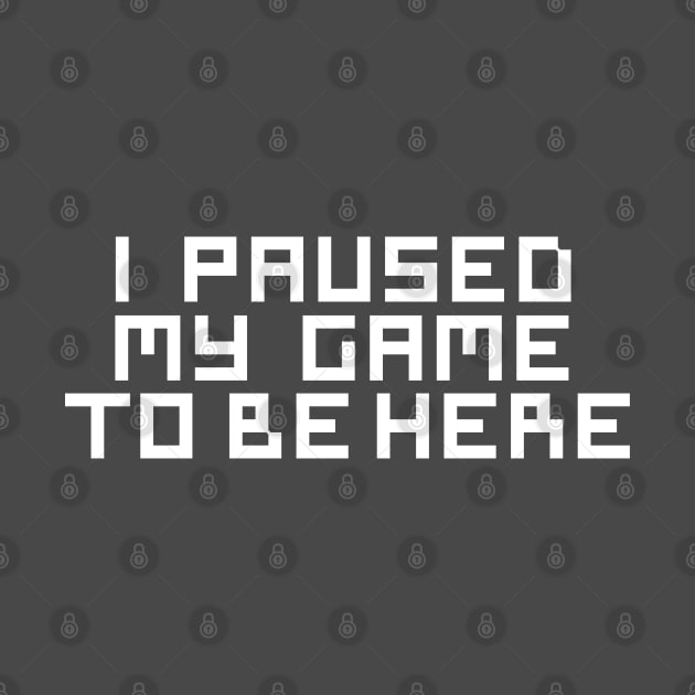 I Paused My Game To Be Here by cbpublic