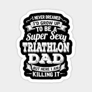 I Never Dreamed I'd Grow Up To Be Super Sexy Triathlon Dad But Here I Am Killing It Magnet