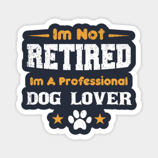 I'm Not Retired I'm A Professional dog lover Magnet