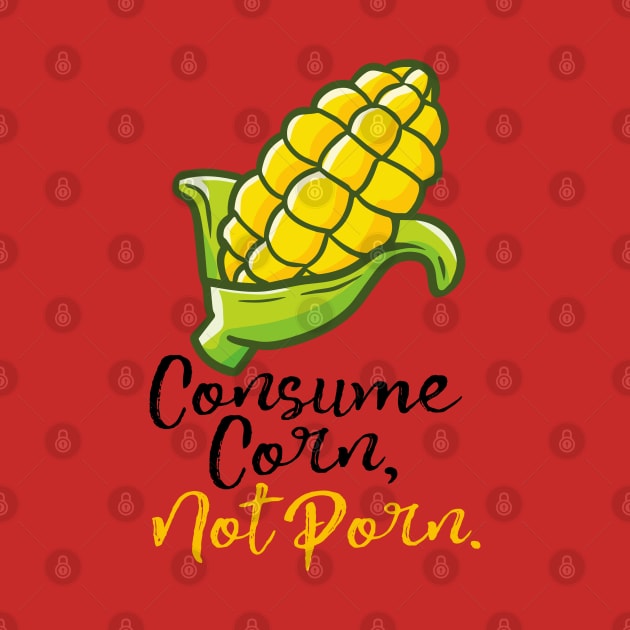 Consume Corn, Not Porn. by Jocularity Art