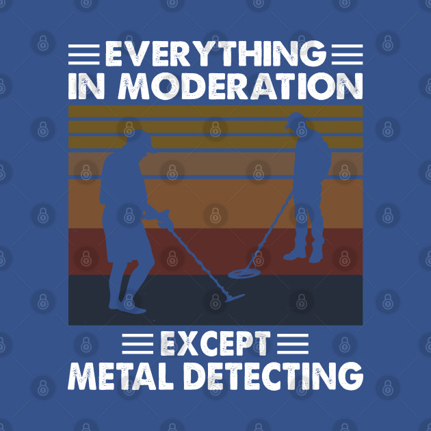 Disover Everything In Moderation Except Metal Detecting - Metal Detecting - T-Shirt