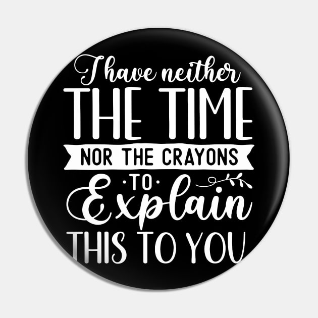 Funny Sarcasm - I I Have Neither The Time Nor The Crayons To Explain This To You Pin by Jsimo Designs