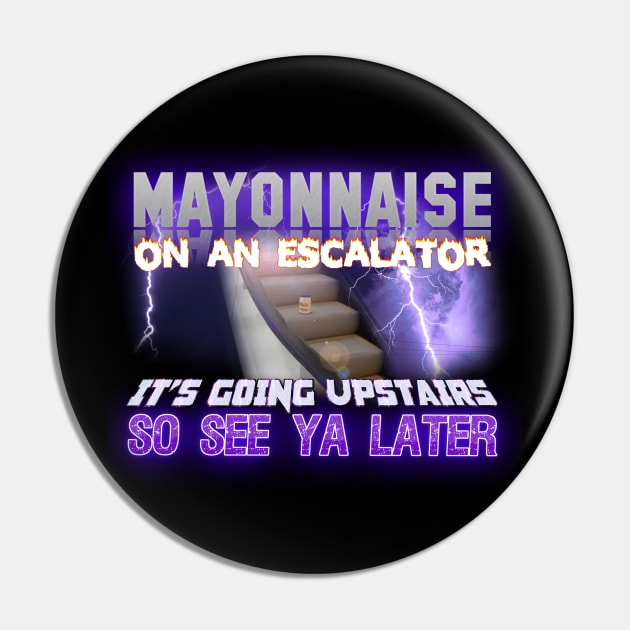 Mayonnaise On An Escalator Its Going Upstairs So See Ya Later Meme Pin by swankyswamprat