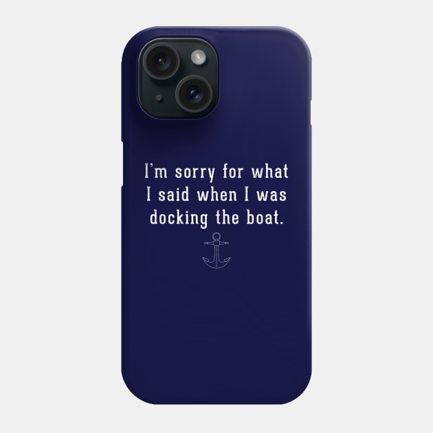 I'm sorry for what I said when I was docking the boat. Phone Case by BodinStreet