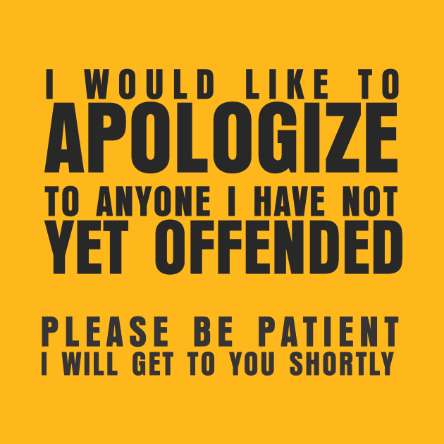 I WOULD LIKE TO APOLOGIZE TO ANYONE I HAVE NOT YET OFFENDED PLEASE BE PATIENT I WILL GET TO YOU SHORTLY by marshallsalon