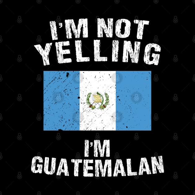 I'm Not Yelling I'm Guatemalan by TShirtWaffle1