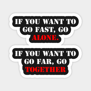 If you want to go fast, go alone. If you want to go far, go together. Magnet