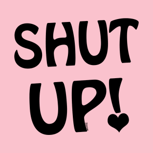 Shut Up! T-Shirt