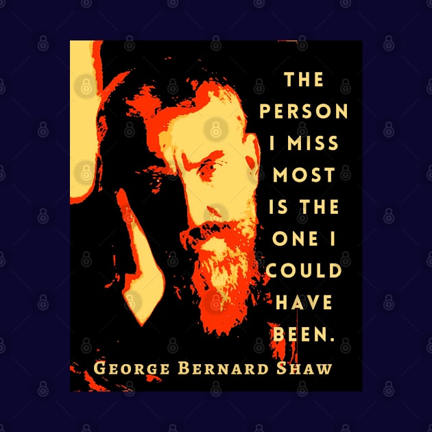 George Bernard Shaw portrait and quote: The person I miss most is the one I could have been. by artbleed