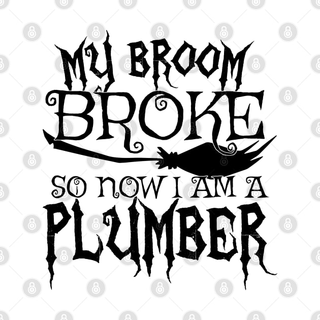 My Broom Broke So Now I Am A Plumber - Halloween design by theodoros20