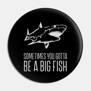 Sometimes You Gotta Be A Big Fish Pin