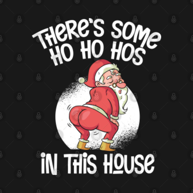 Discover There's Some Ho Ho Hos In This House | Twerking Santa Claus - Theres Some Hos In This House - T-Shirt