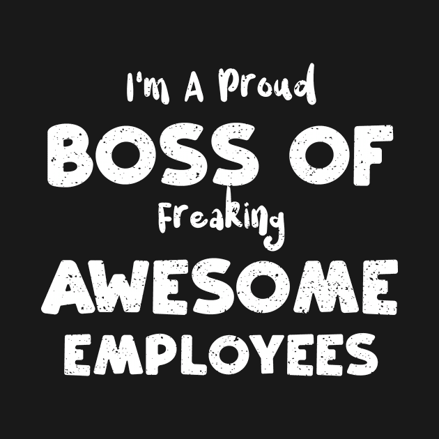 I'm A Proud Boss Of Freaking Awesome Employees by Designs By Jnk5