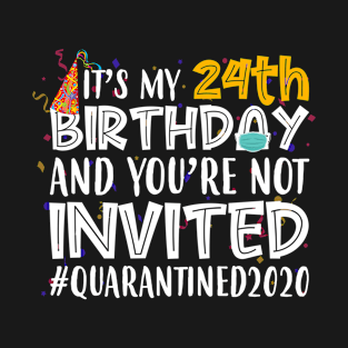 Funny It’s My 24th Birthday And You’re Not Invited Quarantined 2020 Happy Birthday T-Shirt