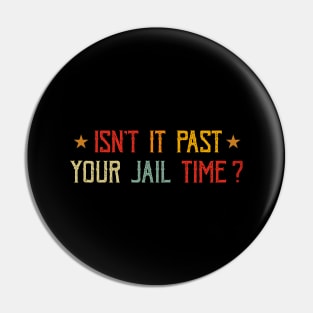Isn't it past your jail time Pin