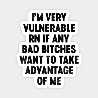 I'm Very Vulnerable RN If Any Bad Bitches Want To Take Advantage Of Me (Black) Funny Magnet