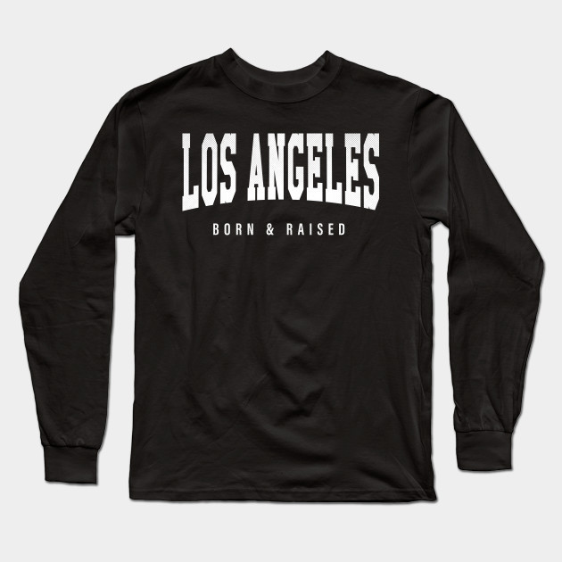 Los Angeles California Ca Born And Raised Los Angeles Long Sleeve T Shirt Teepublic