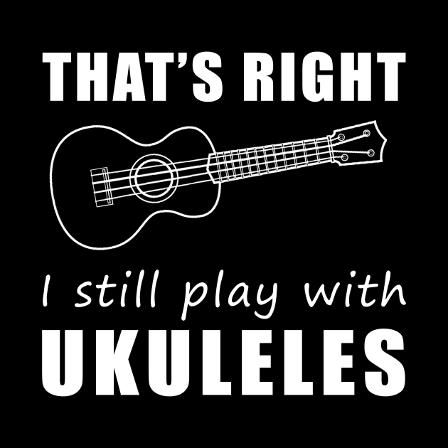 Strumming Smiles: That's Right, I Still Play with Ukuleles Tee! Embrace the Melody of Laughter! by MKGift