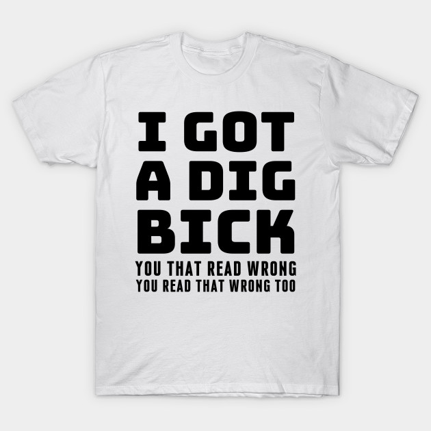 I A Dig Bick You That Read You Read That Wrong Too funny offensive - Offensive - T-Shirt | TeePublic