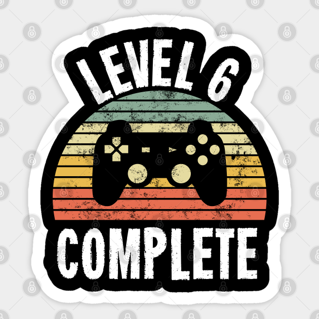 Level 6 Complete T Shirt 6th Birthday Gamer Gift Sixth Anniversary Gift 6th Grade Level 6 Complete Sticker Teepublic Level 6 Complete T Shirt 6th Birthday Gamer Gift Sixth Anniversary Gift 6th Grade Level 6 Complete Sticker Teepublic