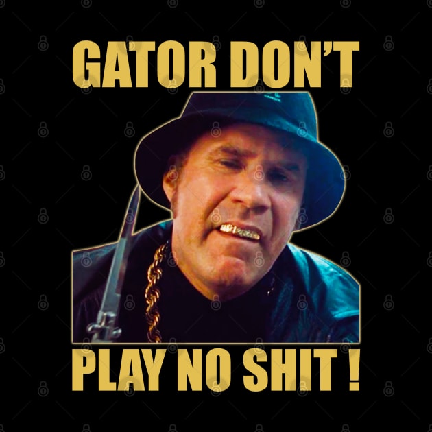 Gator Don’t Play No Shit! by sobermacho
