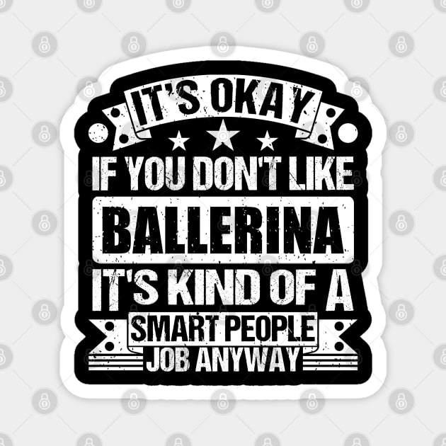 Ballerina lover It's Okay If You Don't Like Ballerina It's Kind Of A Smart People job Anyway Magnet by Benzii-shop 