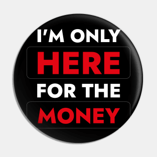 I'm Here  For The Money - Funny Quote About Work Pin