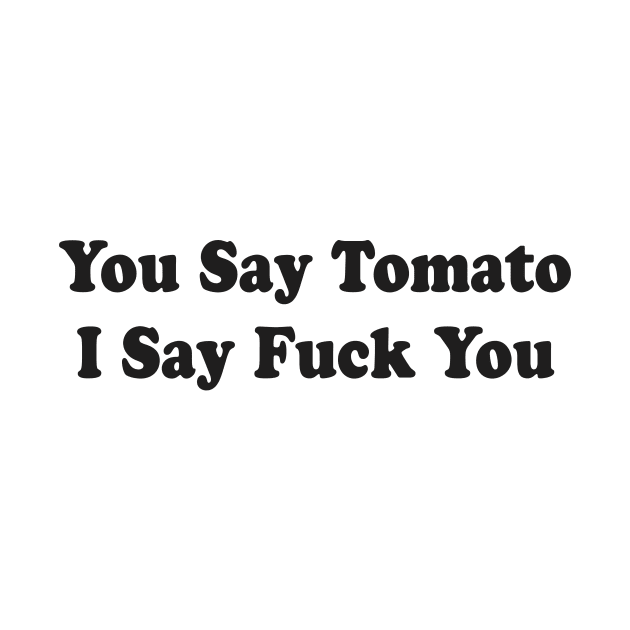 You Say Tomato I Say Fuck You by TheCosmicTradingPost