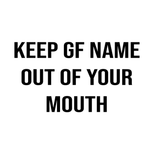 Keep GF Name Out Of Your Mouth T-Shirt