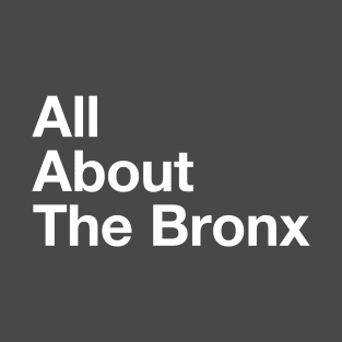 All About The Bronx - NYC T-Shirt