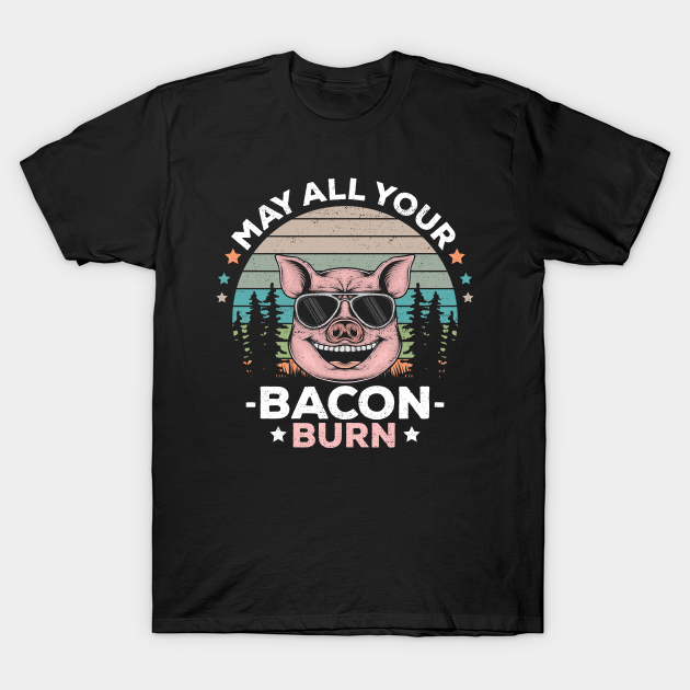 Discover May All Your Bacon Burn Funny BBQ Party - Meat - T-Shirt