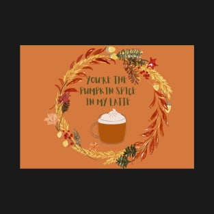 You are the pumpkin spice in my latte T-Shirt