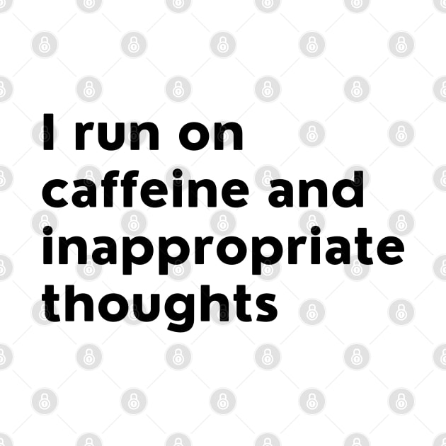 I Run On Caffeine And Inappropriate Thoughts. by That Cheeky Tee