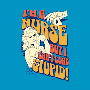 I'm a nurse, but I can't cure stupid! T-Shirt