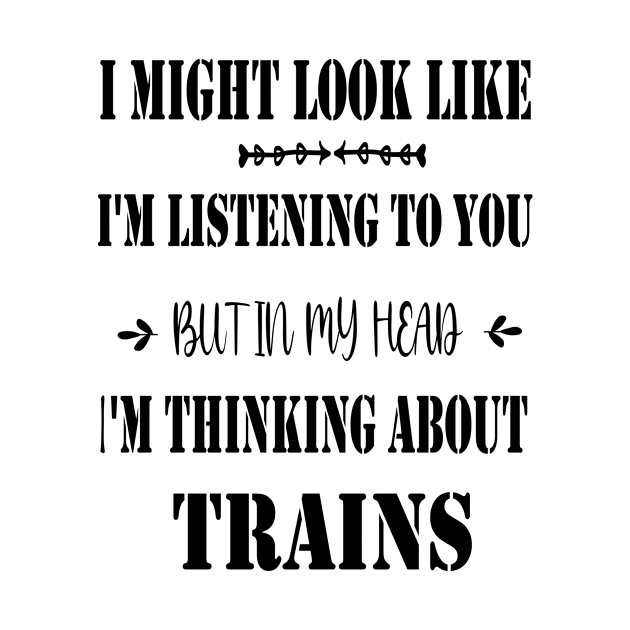 I Might Look Like I'm Listening To You But In My Head I'm Thinking About Trains by Rubystor