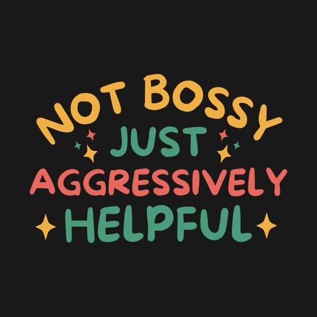 Not Bossy Just Aggressively Helpful by Teewyld