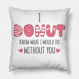 i donut know what i would do without you Pillow