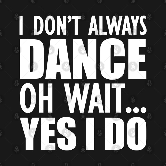 Dancer - I don't always dance Oh Wait.. Yes I do by KC Happy Shop