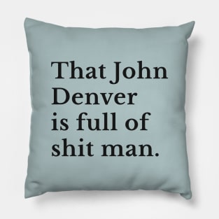 That John Denver is full of shit man Pillow