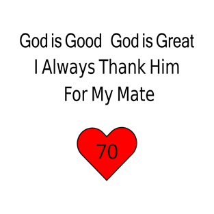 God is Good, God is Great, I Always Thank Him for My Mate -70 T-Shirt