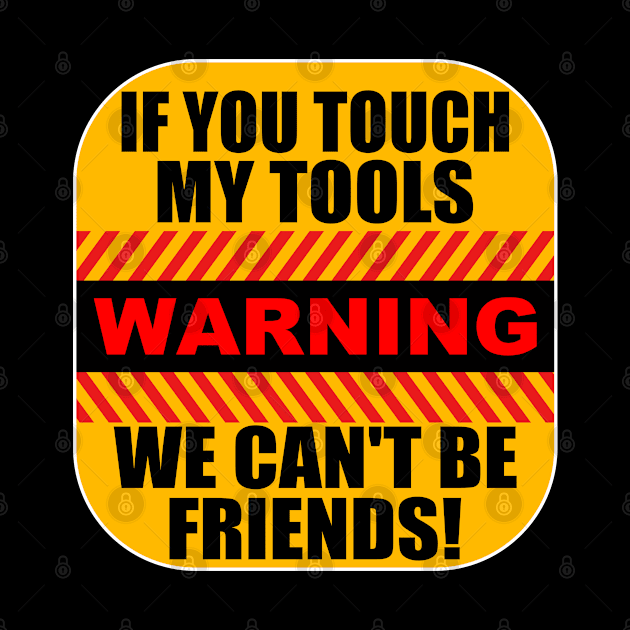 Tools - Warning If You Touch My Tools We Cant Be Friends by Kudostees