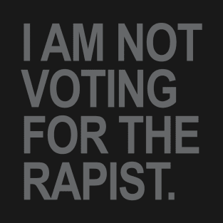 I am not voting for the rapist T-Shirt