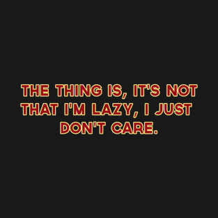 The Thing is, It's not that I'm Lazy, I just Don't Care T-Shirt