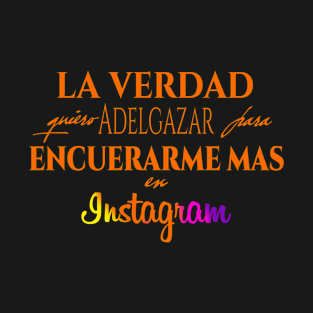 La verdad quiero adelgazar para encuerarme mas en Instagram T-Shirt