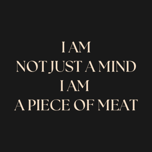 i am not just a mind i am a piece of meat T-Shirt