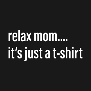 relax mom it's just a t-shirt meme T-Shirt