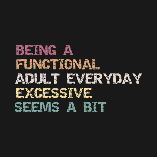 Being A Functional Adult Everyday Seems A Bit Excessive funny adult Humor gift T-Shirt